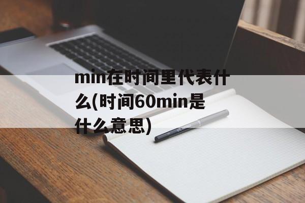 min在时间里代表什么(时间60min是什么意思)-第1张图片-