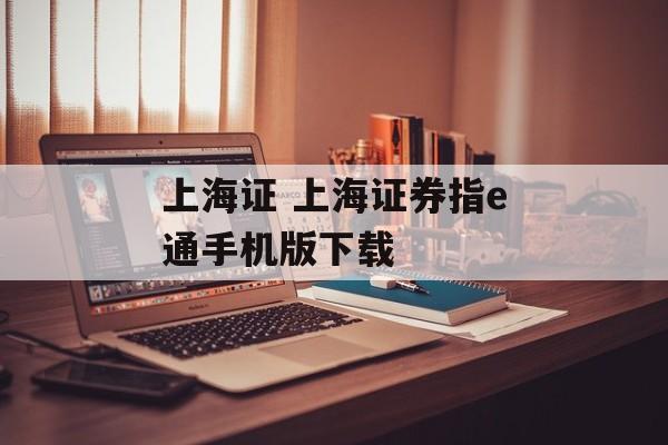 上海证 上海证券指e通手机版下载-第1张图片-