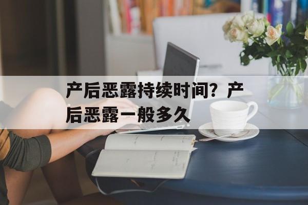 产后恶露持续时间？产后恶露一般多久-第1张图片-