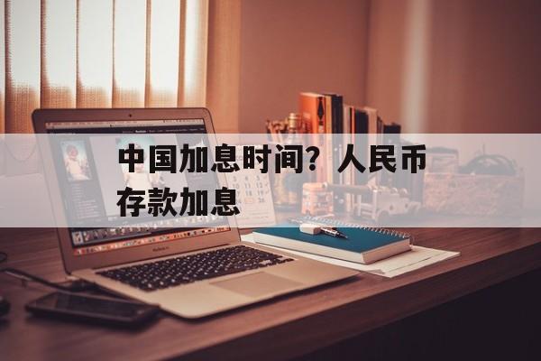 中国加息时间？人民币存款加息-第1张图片-