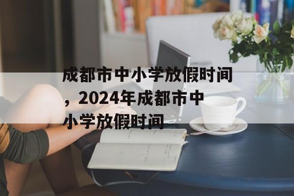 成都市中小学放假时间，2024年成都市中小学放假时间-第1张图片-