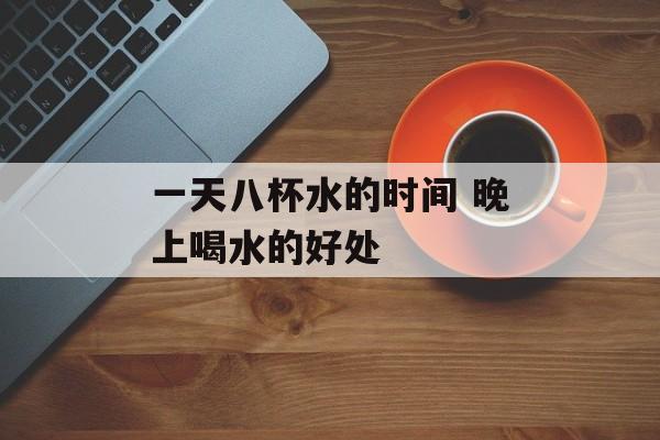 一天八杯水的时间 晚上喝水的好处-第1张图片-