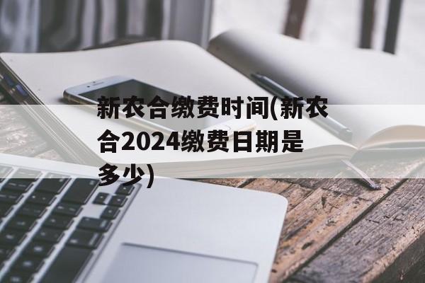 新农合缴费时间(新农合2024缴费日期是多少)-第1张图片-