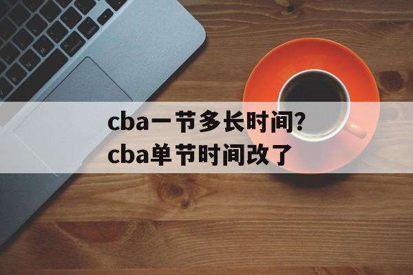 cba一节多长时间？cba单节时间改了-第1张图片-