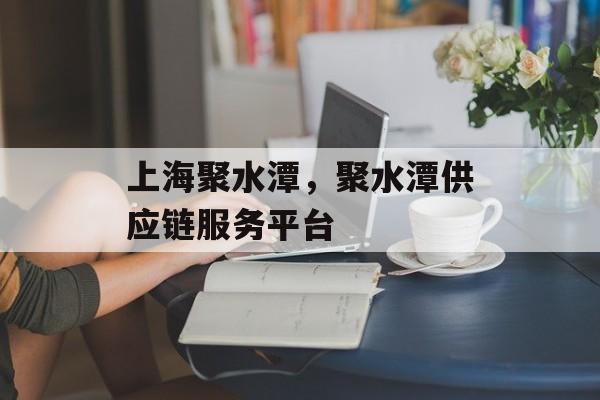 上海聚水潭，聚水潭供应链服务平台-第1张图片-