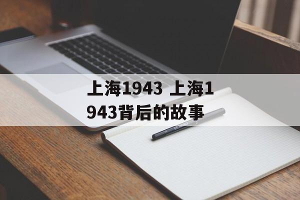 上海1943 上海1943背后的故事-第1张图片-