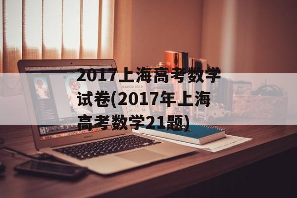 2017上海高考数学试卷(2017年上海高考数学21题)-第1张图片-
