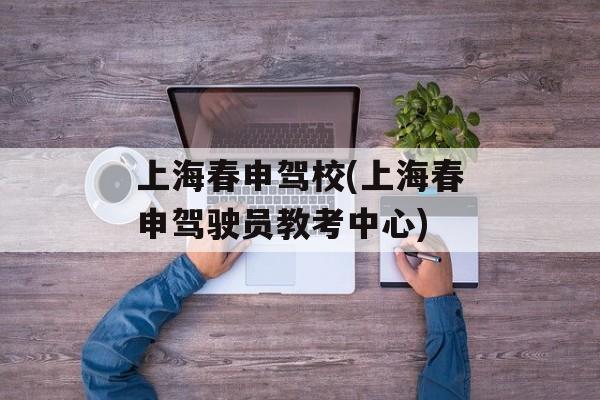 上海春申驾校(上海春申驾驶员教考中心)-第1张图片-