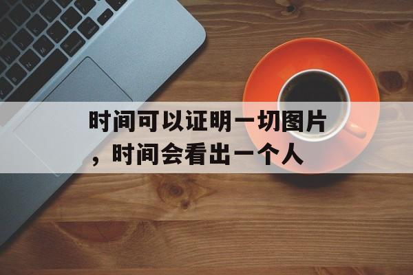 时间可以证明一切图片，时间会看出一个人-第1张图片-