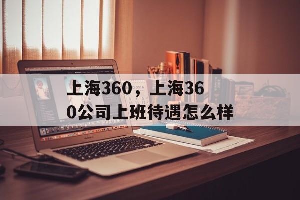 上海360，上海360公司上班待遇怎么样-第1张图片-