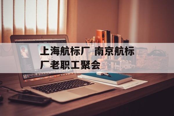 上海航标厂 南京航标厂老职工聚会-第1张图片-