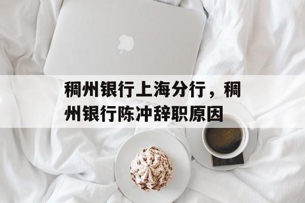 稠州银行上海分行，稠州银行陈冲辞职原因-第1张图片-