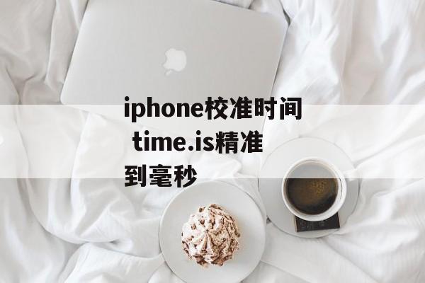 iphone校准时间 time.is精准到毫秒-第1张图片-