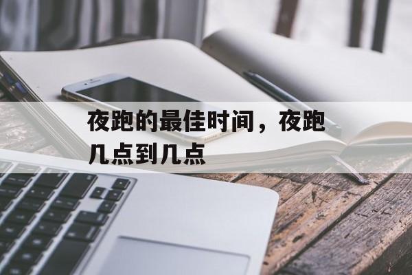 夜跑的最佳时间，夜跑几点到几点-第1张图片-