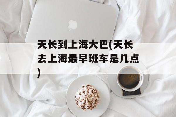 天长到上海大巴(天长去上海最早班车是几点)-第1张图片-