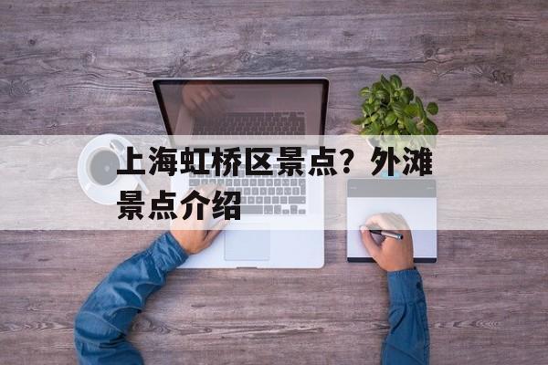 上海虹桥区景点？外滩景点介绍-第1张图片-