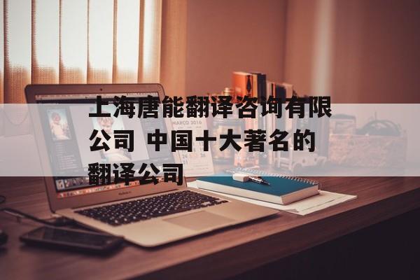 上海唐能翻译咨询有限公司 中国十大著名的翻译公司-第1张图片-