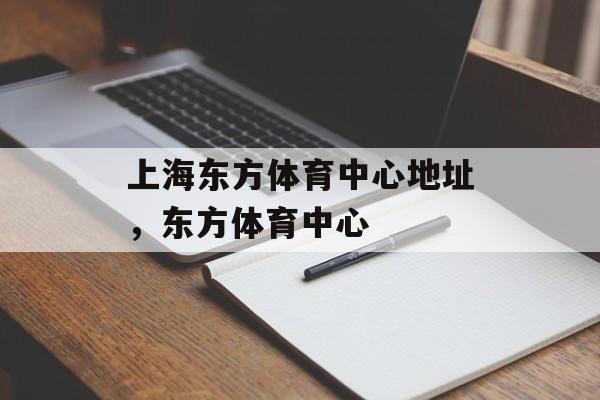 上海东方体育中心地址，东方体育中心-第1张图片-