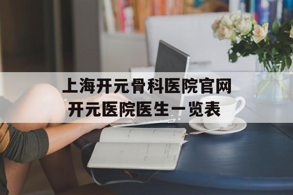 上海开元骨科医院官网 开元医院医生一览表-第1张图片-