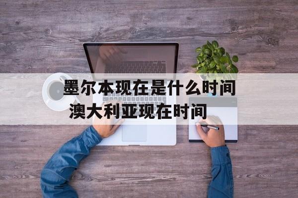 墨尔本现在是什么时间 澳大利亚现在时间-第1张图片-