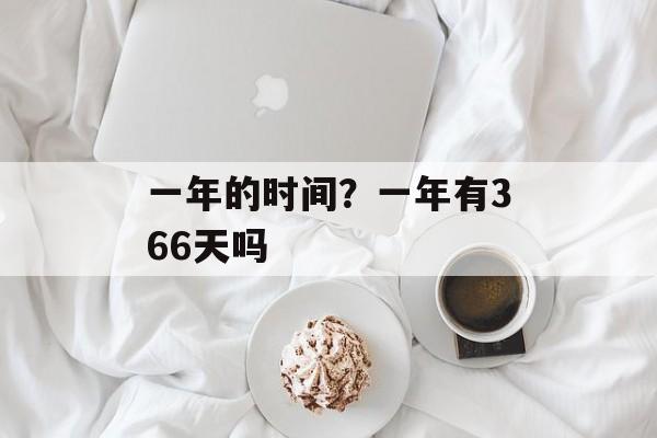 一年的时间？一年有366天吗-第1张图片-