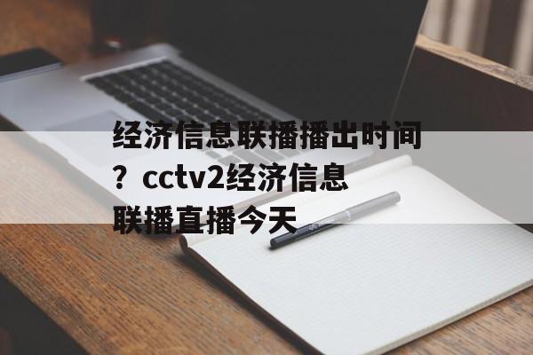 经济信息联播播出时间？cctv2经济信息联播直播今天-第1张图片-