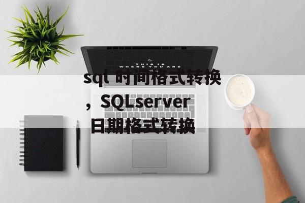 sql 时间格式转换，SQLserver 日期格式转换-第1张图片-