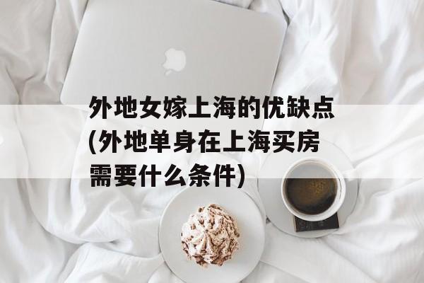 外地女嫁上海的优缺点(外地单身在上海买房需要什么条件)-第1张图片-