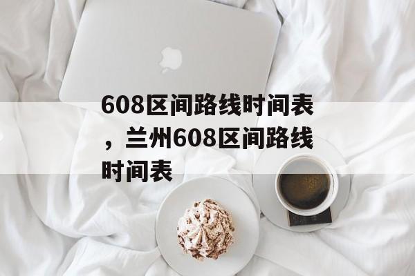 608区间路线时间表，兰州608区间路线时间表-第1张图片-