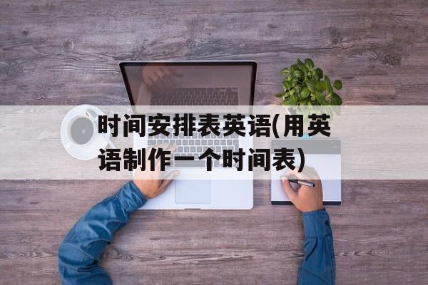 时间安排表英语(用英语制作一个时间表)-第1张图片-