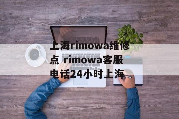 上海rimowa维修点 rimowa客服电话24小时上海-第1张图片-