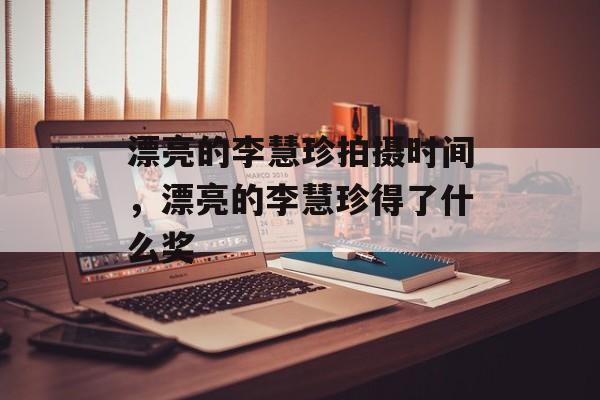 漂亮的李慧珍拍摄时间，漂亮的李慧珍得了什么奖-第1张图片-