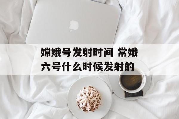 嫦娥号发射时间 常娥六号什么时候发射的-第1张图片-