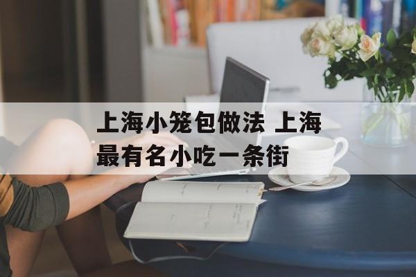 上海小笼包做法 上海最有名小吃一条街-第1张图片-