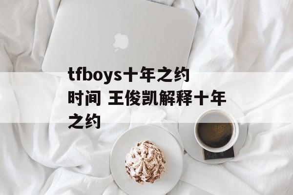 tfboys十年之约时间 王俊凯解释十年之约-第1张图片-