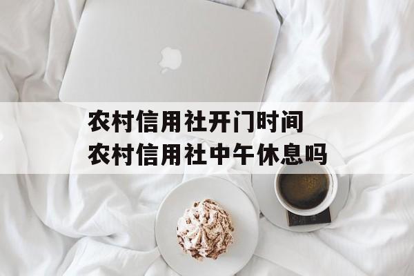 农村信用社开门时间 农村信用社中午休息吗-第1张图片-