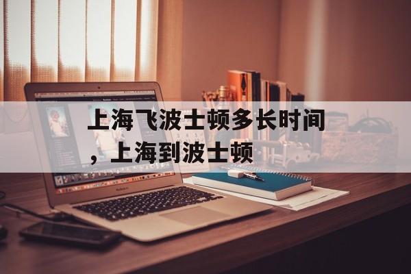 上海飞波士顿多长时间，上海到波士顿-第1张图片-