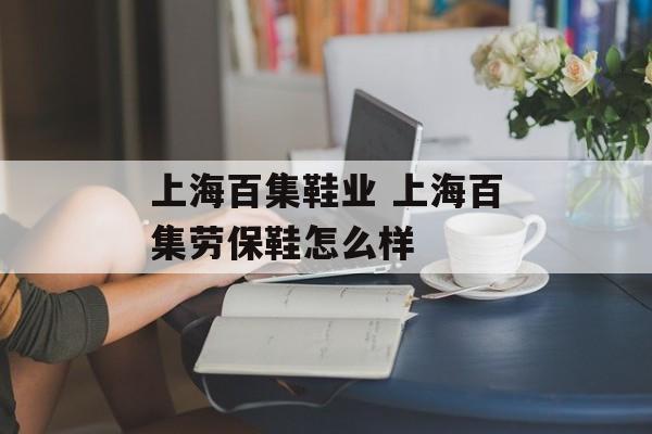 上海百集鞋业 上海百集劳保鞋怎么样-第1张图片-