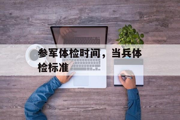 参军体检时间，当兵体检标准-第1张图片-