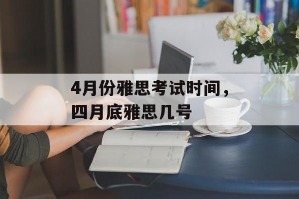 4月份雅思考试时间，四月底雅思几号-第1张图片-
