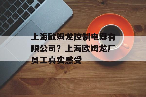 上海欧姆龙控制电器有限公司？上海欧姆龙厂员工真实感受-第1张图片-