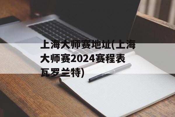 上海大师赛地址(上海大师赛2024赛程表瓦罗兰特)-第1张图片-