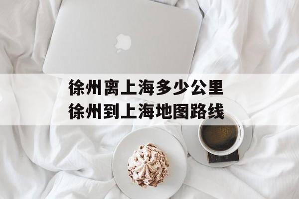徐州离上海多少公里 徐州到上海地图路线-第1张图片-
