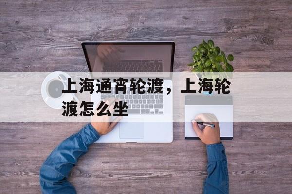 上海通宵轮渡，上海轮渡怎么坐-第1张图片-