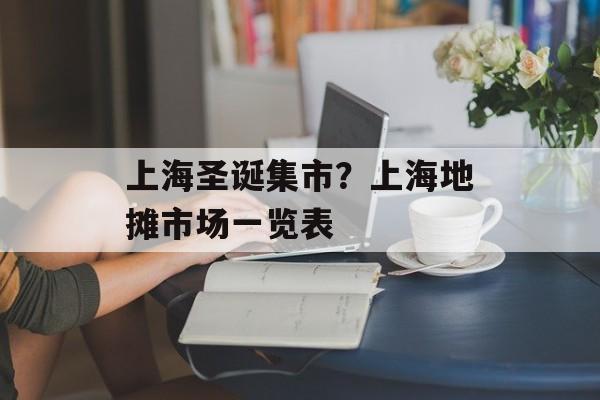 上海圣诞集市？上海地摊市场一览表-第1张图片-