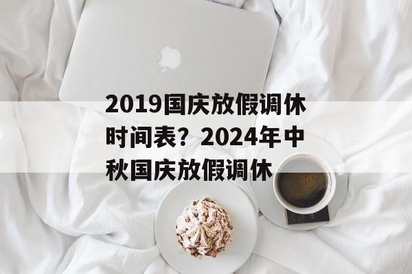 2019国庆放假调休时间表？2024年中秋国庆放假调休-第1张图片-