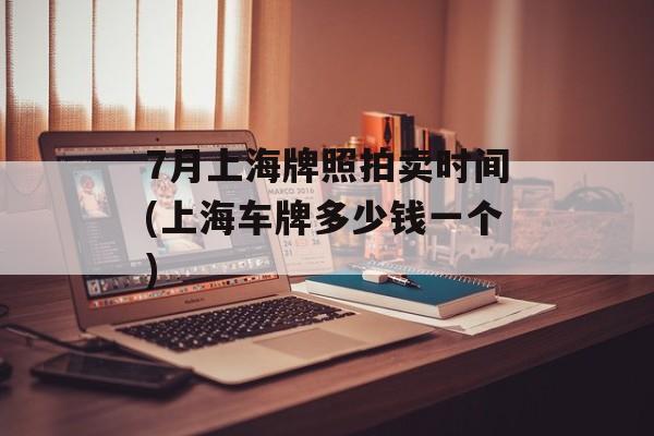 7月上海牌照拍卖时间(上海车牌多少钱一个)-第1张图片-