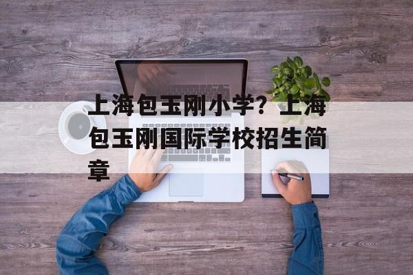 上海包玉刚小学？上海包玉刚国际学校招生简章-第1张图片-