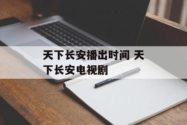 天下长安播出时间 天下长安电视剧-第1张图片-