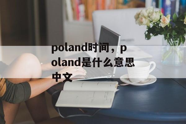 poland时间，poland是什么意思中文-第1张图片-